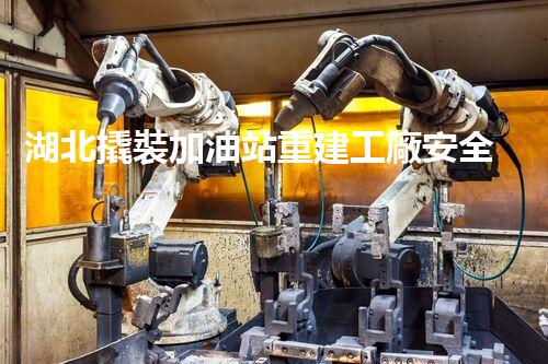 湖北撬裝加油站重建工廠安全與環(huán)保體系：關(guān)鍵技術(shù)與實施挑戰(zhàn)！